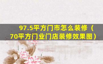 97.5平方门市怎么装修（70平方门业门店装修效果图）