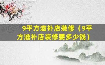 9平方滋补店装修（9平方滋补店装修要多少钱）