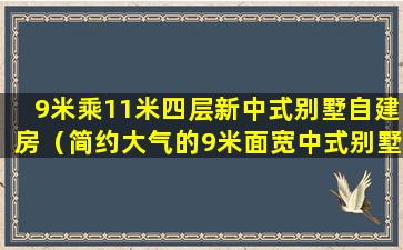 9米乘11米四层新中式别墅自建房（简约大气的9米面宽中式别墅）