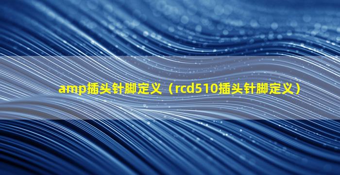 amp插头针脚定义（rcd510插头针脚定义）