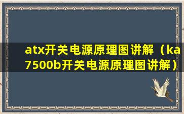 atx开关电源原理图讲解（ka7500b开关电源原理图讲解）