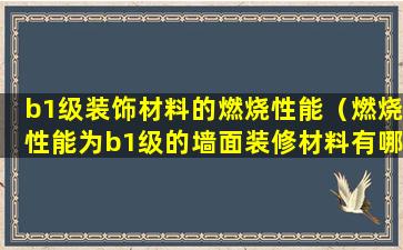 b1级装饰材料的燃烧性能（燃烧性能为b1级的墙面装修材料有哪些）