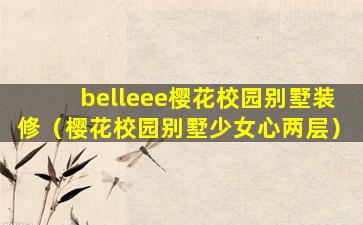 belleee樱花校园别墅装修（樱花校园别墅少女心两层）