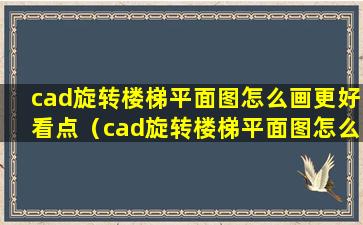 cad旋转楼梯平面图怎么画更好看点（cad旋转楼梯平面图怎么画更好看点视频）