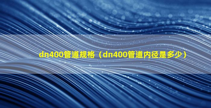 dn400管道规格（dn400管道内径是多少）