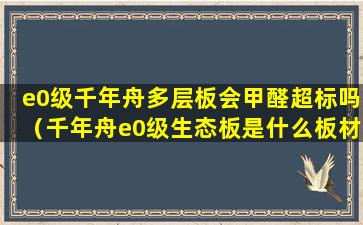 e0级千年舟多层板会甲醛超标吗（千年舟e0级生态板是什么板材）