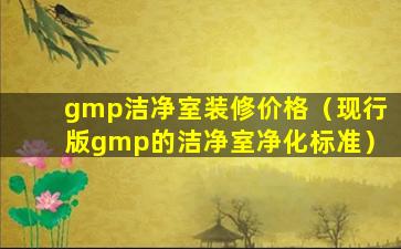 gmp洁净室装修价格（现行版gmp的洁净室净化标准）