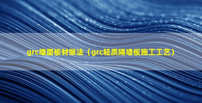 grc墙面板材做法（grc轻质隔墙板施工工艺）