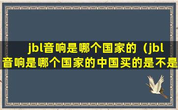 jbl音响是哪个国家的（jbl音响是哪个国家的中国买的是不是正宗货）