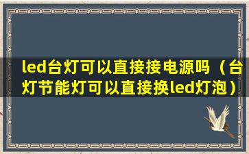 led台灯可以直接接电源吗（台灯节能灯可以直接换led灯泡）