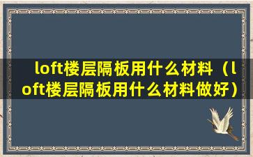 loft楼层隔板用什么材料（loft楼层隔板用什么材料做好）