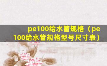 pe100给水管规格（pe100给水管规格型号尺寸表）