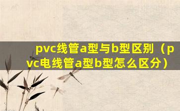 pvc线管a型与b型区别（pvc电线管a型b型怎么区分）