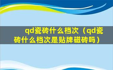 qd瓷砖什么档次（qd瓷砖什么档次是贴牌磁砖吗）