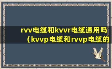 rvv电缆和kvvr电缆通用吗（kvvp电缆和rvvp电缆的价格区别）