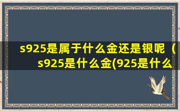 s925是属于什么金还是银呢（s925是什么金(925是什么金还是银)）