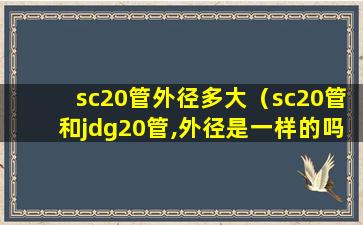 sc20管外径多大（sc20管和jdg20管,外径是一样的吗）