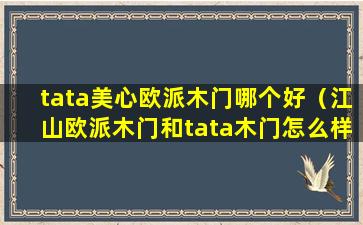 tata美心欧派木门哪个好（江山欧派木门和tata木门怎么样）