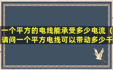 一个平方的电线能承受多少电流（请问一个平方电线可以带动多少千瓦电流）