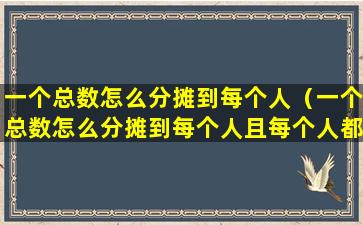 一个总数怎么分摊到每个人（一个总数怎么分摊到每个人且每个人都不一样）