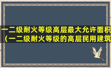 一二级耐火等级高层最大允许面积（一二级耐火等级的高层民用建筑防火分区的最大允许）