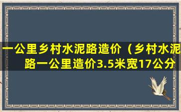 一公里乡村水泥路造价（乡村水泥路一公里造价3.5米宽17公分厚,无需垫层）