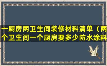 一厨房两卫生间装修材料清单（两个卫生间一个厨房要多少防水涂料）