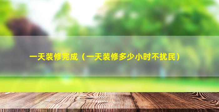 一天装修完成（一天装修多少小时不扰民）