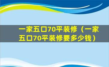 一家五口70平装修（一家五口70平装修要多少钱）