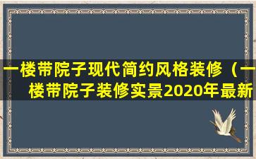 一楼带院子现代简约风格装修（一楼带院子装修实景2020年最新版）