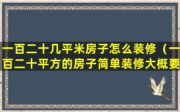 一百二十几平米房子怎么装修（一百二十平方的房子简单装修大概要多少钱）