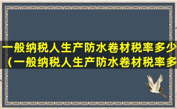 一般纳税人生产防水卷材税率多少（一般纳税人生产防水卷材税率多少合适）