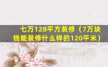 七万128平方装修（7万块钱能装修什么样的120平米）