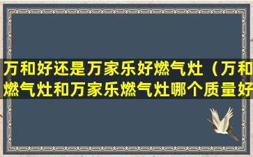 万和好还是万家乐好燃气灶（万和燃气灶和万家乐燃气灶哪个质量好）