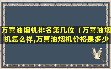 万喜油烟机排名第几位（万喜油烟机怎么样,万喜油烟机价格是多少）