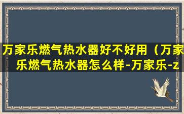 万家乐燃气热水器好不好用（万家乐燃气热水器怎么样-万家乐-zol问答）