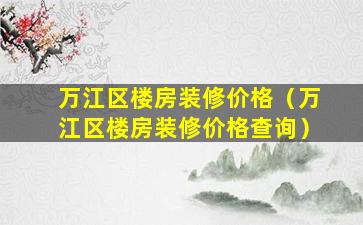 万江区楼房装修价格（万江区楼房装修价格查询）