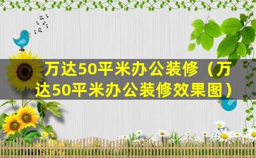 万达50平米办公装修（万达50平米办公装修效果图）