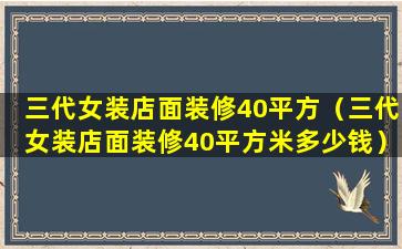 三代女装店面装修40平方（三代女装店面装修40平方米多少钱）