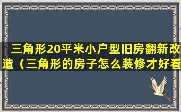 三角形20平米小户型旧房翻新改造（三角形的房子怎么装修才好看）