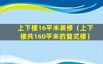 上下楼16平米装修（上下楼共160平米的复式楼）