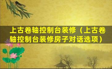 上古卷轴控制台装修（上古卷轴控制台装修房子对话选项）