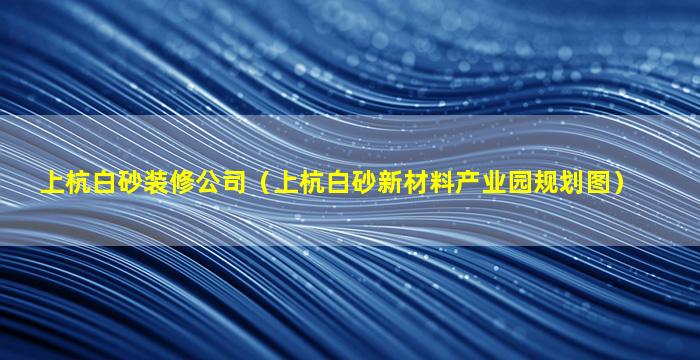 上杭白砂装修公司（上杭白砂新材料产业园规划图）