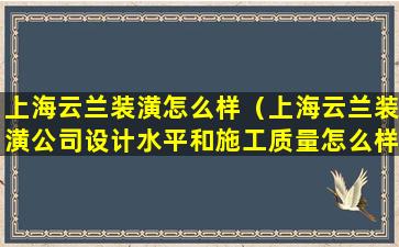 上海云兰装潢怎么样（上海云兰装潢公司设计水平和施工质量怎么样）