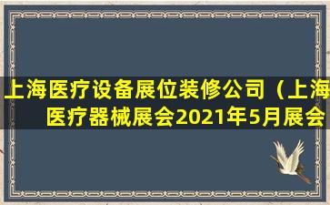 上海医疗设备展位装修公司（上海医疗器械展会2021年5月展会地址）