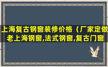 上海复古钢窗装修价格（厂家定做老上海钢窗,法式钢窗,复古门窗）