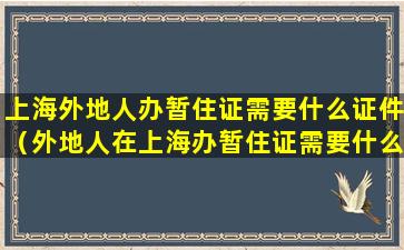 上海外地人办暂住证需要什么证件（外地人在上海办暂住证需要什么条件）