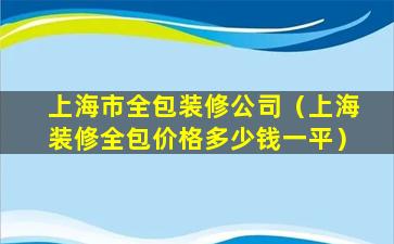 上海市全包装修公司（上海装修全包价格多少钱一平）