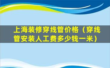 上海装修穿线管价格（穿线管安装人工费多少钱一米）