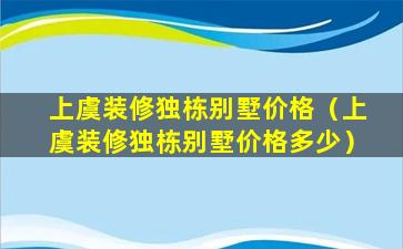 上虞装修独栋别墅价格（上虞装修独栋别墅价格多少）